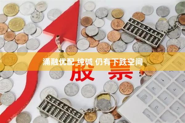 涌融优配 纯碱 仍有下跌空间
