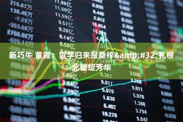 新巧牛 董霞：留学归来报桑梓&#32;扎根北疆绽芳华