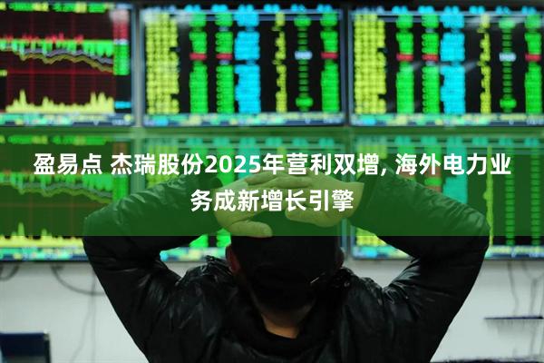 盈易点 杰瑞股份2025年营利双增, 海外电力业务成新增长引擎
