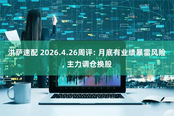 洪萨速配 2026.4.26周评: 月底有业绩暴雷风险, 主力调仓换股